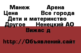 Манеж Globex Арена › Цена ­ 2 500 - Все города Дети и материнство » Другое   . Ненецкий АО,Вижас д.